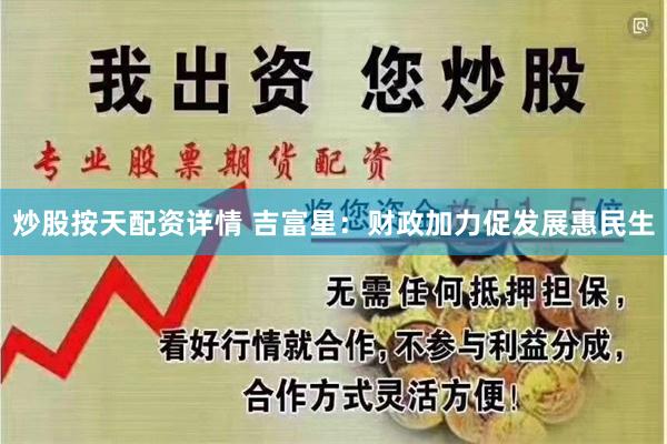 炒股按天配资详情 吉富星：财政加力促发展惠民生