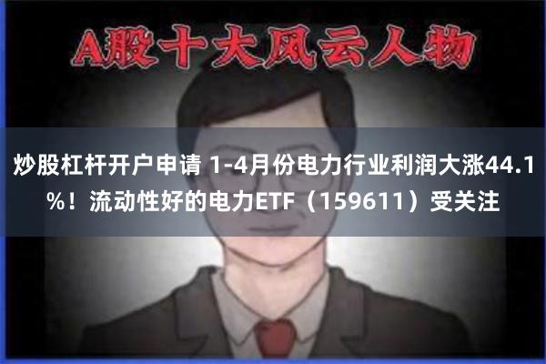 炒股杠杆开户申请 1-4月份电力行业利润大涨44.1%！流动性好的电力ETF（159611）受关注