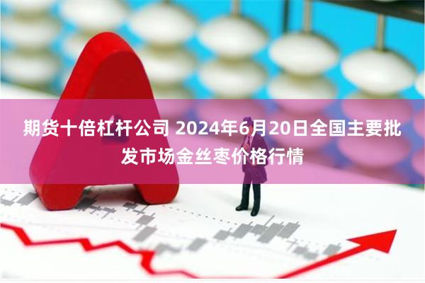 期货十倍杠杆公司 2024年6月20日全国主要批发市场金丝枣价格行情