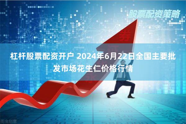 杠杆股票配资开户 2024年6月22日全国主要批发市场花生仁价格行情