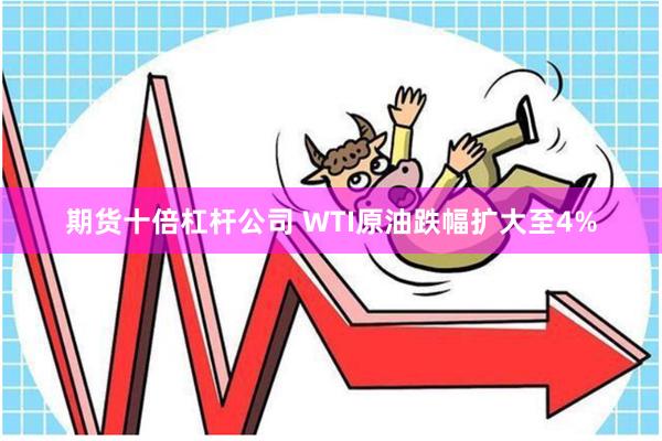 期货十倍杠杆公司 WTI原油跌幅扩大至4%