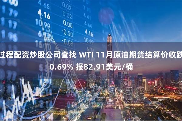 过程配资炒股公司查找 WTI 11月原油期货结算价收跌0.69% 报82.91美元/桶