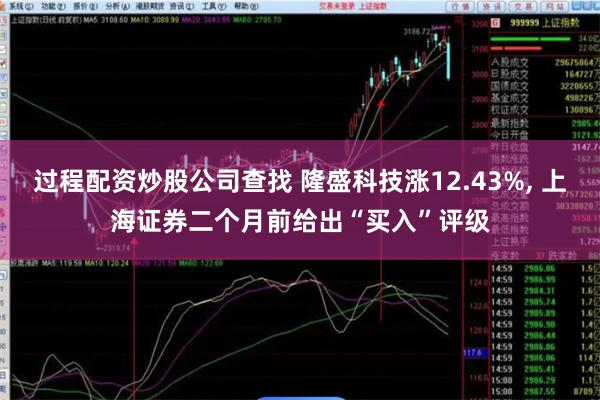 过程配资炒股公司查找 隆盛科技涨12.43%, 上海证券二个月前给出“买入”评级