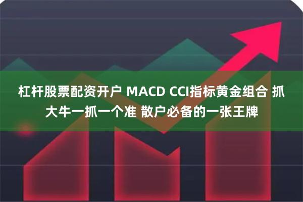 杠杆股票配资开户 MACD CCI指标黄金组合 抓大牛一抓一