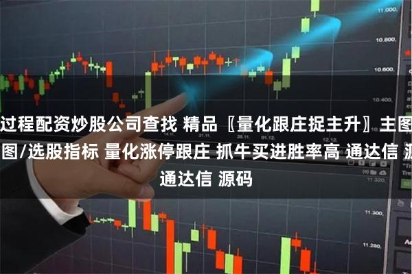 过程配资炒股公司查找 精品〖量化跟庄捉主升〗主图/副图/选股