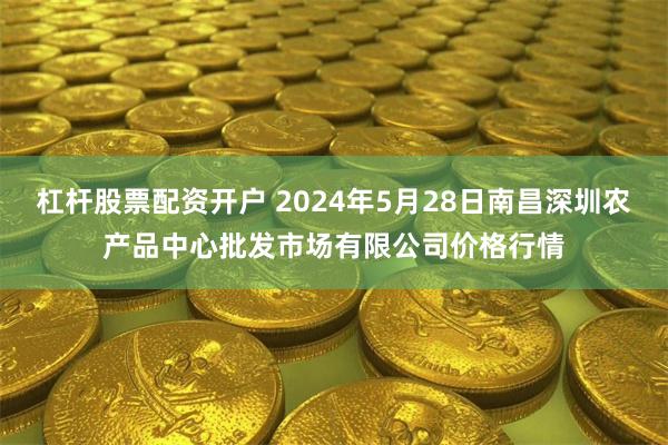 杠杆股票配资开户 2024年5月28日南昌深圳农产品中心批发