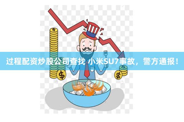 过程配资炒股公司查找 小米SU7事故，警方通报！