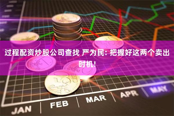 过程配资炒股公司查找 严为民: 把握好这两个卖出时机!