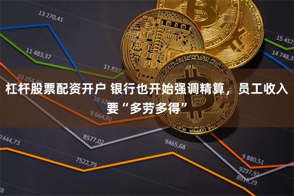 杠杆股票配资开户 银行也开始强调精算，员工收入要“多劳多得”