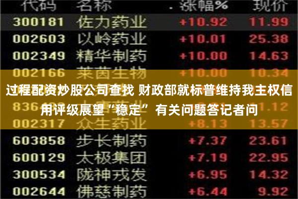 过程配资炒股公司查找 财政部就标普维持我主权信用评级展望“稳定” 有关问题答记者问