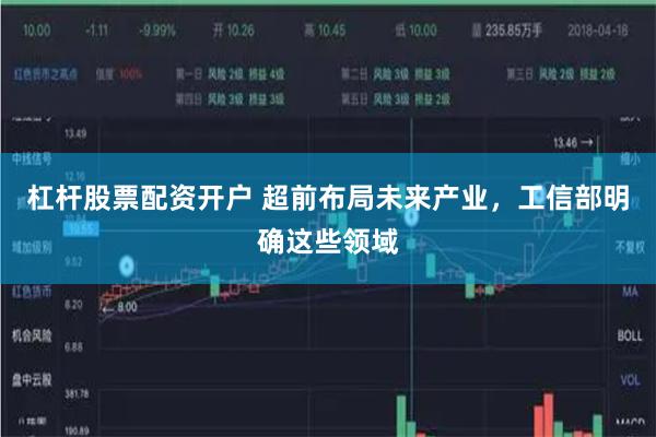 杠杆股票配资开户 超前布局未来产业，工信部明确这些领域