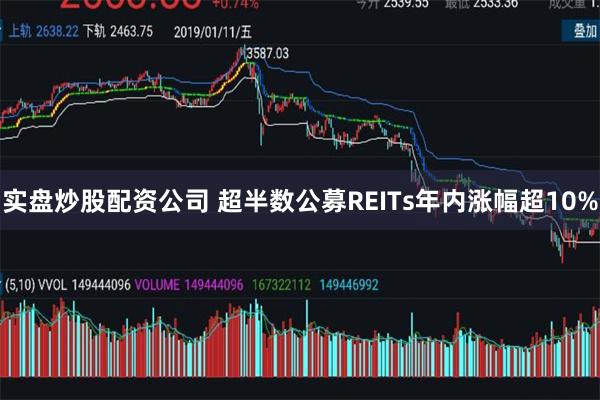 实盘炒股配资公司 超半数公募REITs年内涨幅超10%