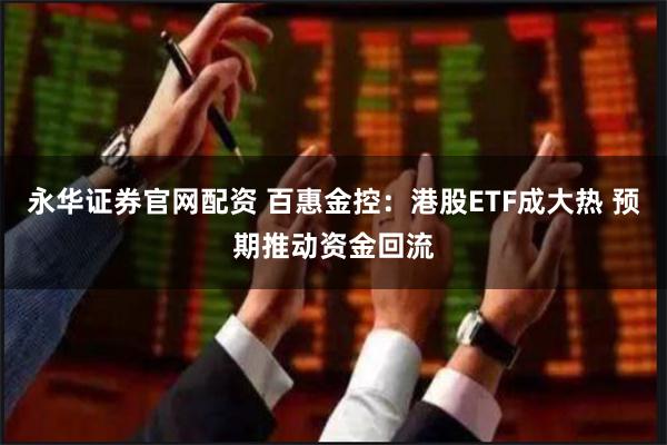 永华证券官网配资 百惠金控：港股ETF成大热 预期推动资金回流