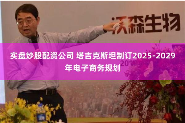 实盘炒股配资公司 塔吉克斯坦制订2025-2029年电子