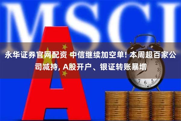 永华证券官网配资 中信继续加空单! 本周超百家公司减持, A股开户、银证转账暴增