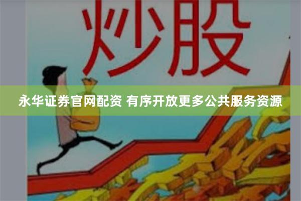 永华证券官网配资 有序开放更多公共服务资源