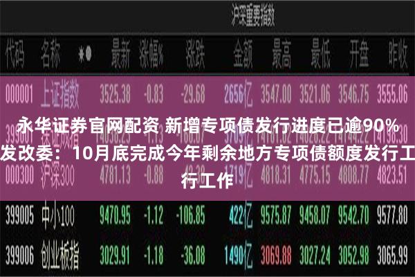 永华证券官网配资 新增专项债发行进度已逾90%，发改委：10月底完成今年剩余地方专项债额度发行工作