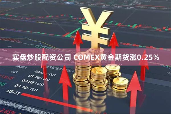 实盘炒股配资公司 COMEX黄金期货涨0.25%