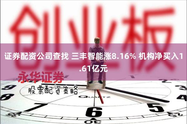 证券配资公司查找 三丰智能涨8.16% 机构净买入1.6