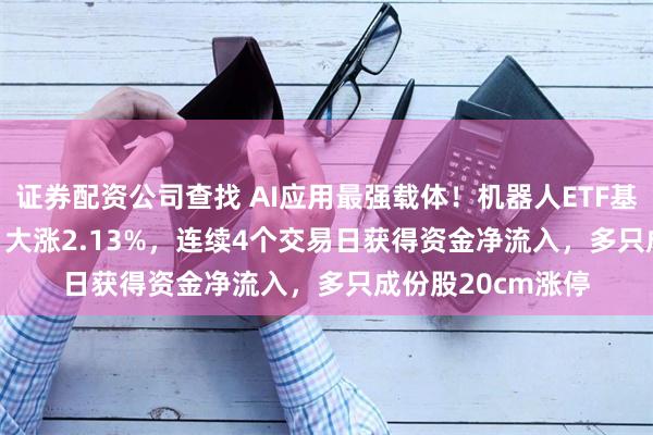 证券配资公司查找 AI应用最强载体！机器人ETF基金(5